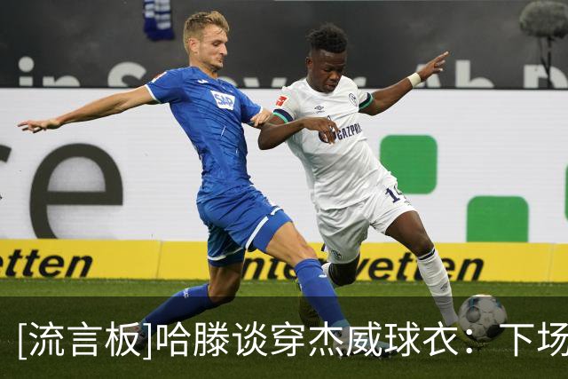[流言板]哈滕谈穿杰威球衣：下场我就穿华莱士的，免得他吃醋